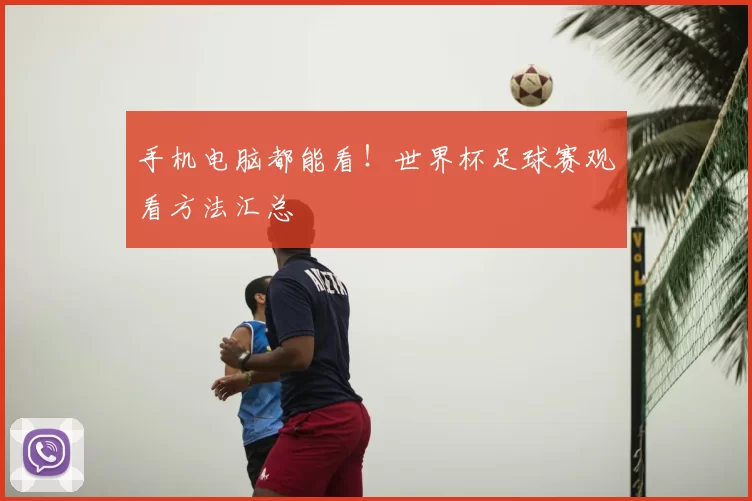 手机电脑都能看!世界杯足球赛观看方法汇总
