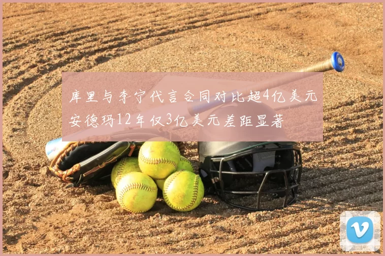 库里与李宁代言合同对比超4亿美元安德玛12年仅3亿美元差距显著
