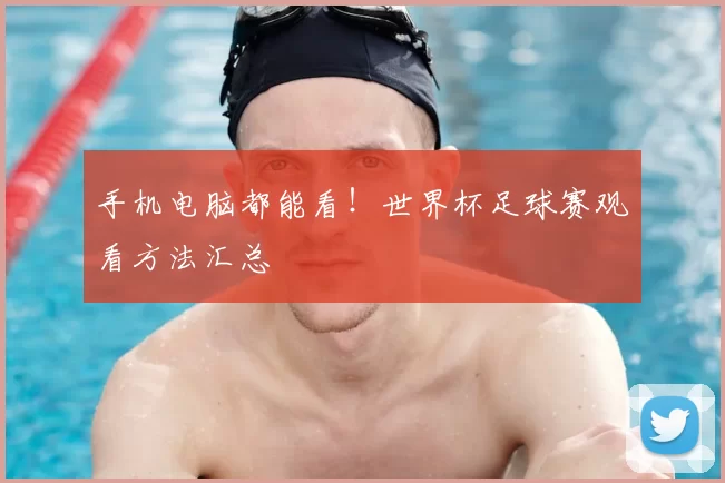 手机电脑都能看!世界杯足球赛观看方法汇总