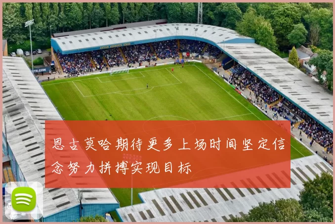 恩古莫哈期待更多上场时间坚定信念努力拼搏实现目标