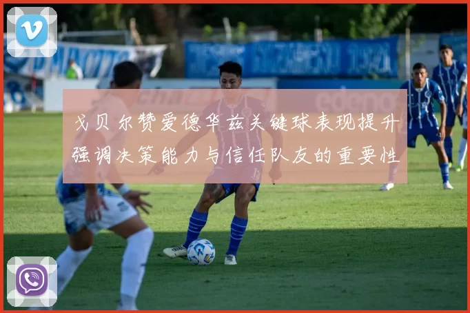 戈贝尔赞爱德华兹关键球表现提升强调决策能力与信任队友的重要性