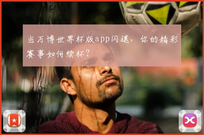 当万博世界杯版app闪退,你的精彩赛事如何续杯?