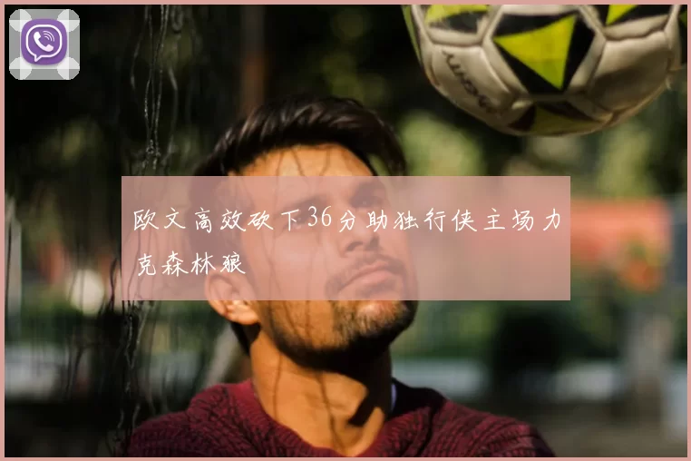欧文高效砍下36分助独行侠主场力克森林狼