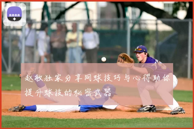 赵敏独家分享网球技巧与心得助你提升球技的秘密武器