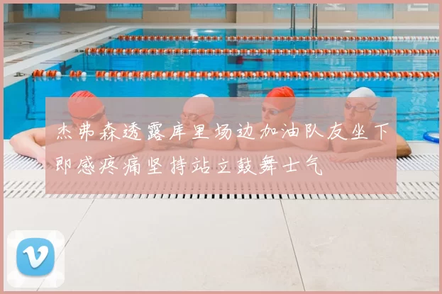 杰弗森透露库里场边加油队友坐下即感疼痛坚持站立鼓舞士气