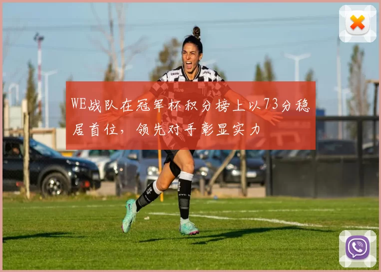 WE战队在冠军杯积分榜上以73分稳居首位,领先对手彰显实力