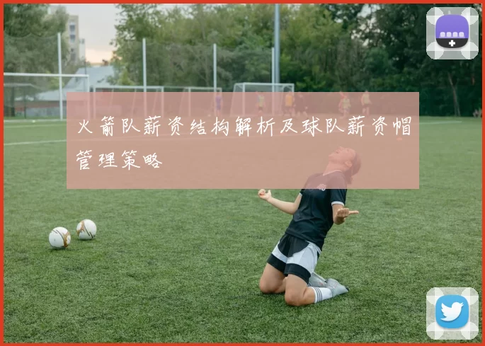 火箭队薪资结构解析及球队薪资帽管理策略