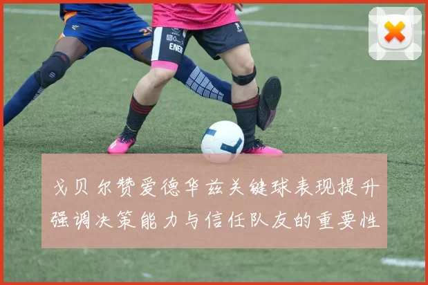 戈贝尔赞爱德华兹关键球表现提升强调决策能力与信任队友的重要性
